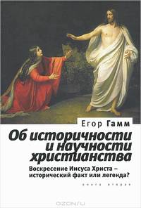 Об историчности и научности христианства. Книга 2. Воскресение Иисуса Христа - исторический факт или легенда?