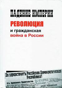 Падение империи, революция и гражданская война в России