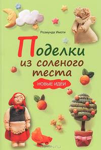 Поделки из соленого теста: Новые идеи / Р. Имоти. - ил.