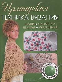 Ирландская техника вязания. Шали, салфетки, шарфы, украшения. Волшебные узоры. Крючок