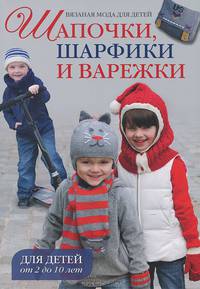 Вязаная мода для детей: Шапочки, шарфики и варежки для детей от 2 до 10 лет: Пер. с фр. - ил.