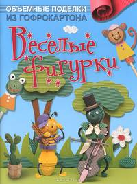 Объемные поделки из гофрокартона: Веселые фигурки: Пер. с коре. - ил.