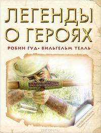 Легенды о героях: Робин Гуд. Вильгельм Телль / Пересказ В. Маркова, С. Прокофьева; Художник В. Стахеев. - ил. - (Мировая культура. Первое знакомство).