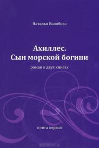 Ахиллес. Сын морской богини. Роман в двух книгах. Книга 1: Части 1-3