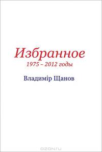 Владимiр Щанов. Избранное.1975-2012 годы