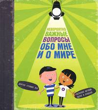 Невероятно важные вопросы обо мне и о мире. Для детей 7-13 лет