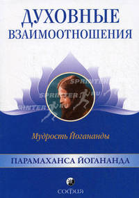 Духовные взаимоотношения: Мудрость Йогананды.
