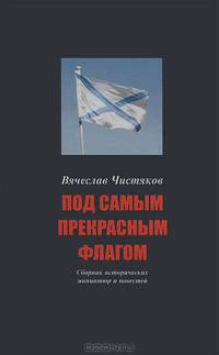 Под самым прекрасным флагом. Сборник исторических миниатюр и повестей / В.Н. Чистяков. - 2-e изд., стер. - ил. - (Страницы российской истории).