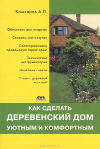 Как сделать деревенский дом уютным и комфортным / А.П. Кашкаров.