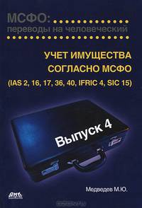МСФО: переводы на человеческий. Учебное пособие. Выпуск 4. Учет имущества согласно МСФО (IAS 2, 16, 17, 36, 40, IFRIC 4, SIC 15)