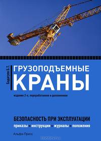 Грузоподъемные краны: Безопасность при эксплуатации: Приказы, акты, протоколы, журналы, планы, паспорта. 2-е изд., перераб. и доп