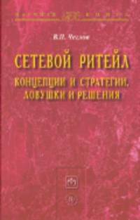 Сетевой ритейл: концепции и стратегии, ловушки и решения: Монография / В.П. Чеглов. - (Научная книга).