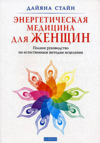 Энергетическая медицина для женщин. Полное руководство по естественным методам исцеления