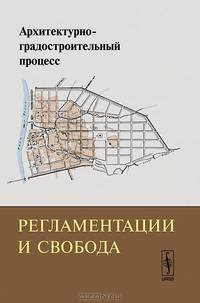 Архитектурно-градостроительный процесс. Регламентации и свобода