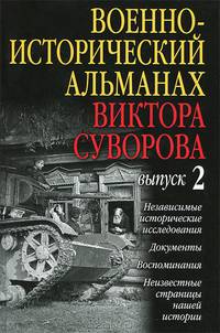 ВОЕННО-ИСТОРИЧЕСКИЙ АЛЬМАНАХ ВИКТОРА СУВОРОВА, ВЫПУСК 2. Независимые исторические исследования. Документы. Воспоминания. Неизвестные страницы нашей истории.