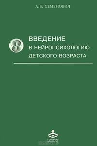 Введение в нейропсихологию детского возраста: Учебное пособие / А.В. Семенович. - 3-e изд., испр. и доп. - ил.