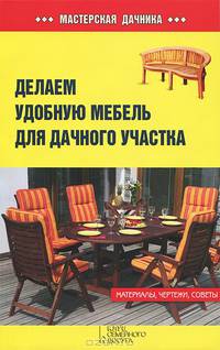 Делаем удобную мебель для дачного участка. Материалы, чертежи, советы