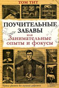Поучительные забавы, или Занимательные опыты и фокусы / Тит Т.