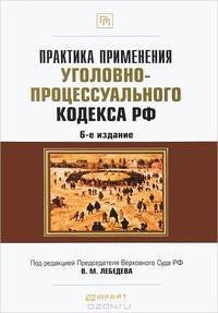 ПРАКТИКА ПРИМЕНЕНИЯ УГОЛОВНО-ПРОЦЕССУАЛЬНОГО КОДЕКСА РФ 6-е изд., пер. и доп. Практическое пособие