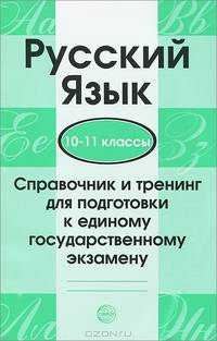 Русский язык. 10-11 классы. Справочник и тренинг для подготовки к единому государственному экзамену.
