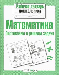 Рабочая тетрадь дошкольника. Математика. Составляем и решаем задачи
