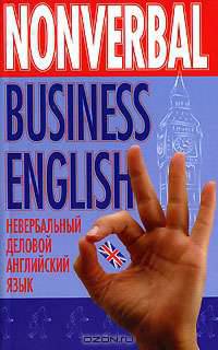 Nonverbal business English = Невербальный деловой английский язык: Учебное пособие для студентов по невербальным особенностям процесса делового общения