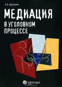 Медиация в уголовном процессе / А.А. Арутюнян.