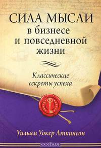 Сила мысли в бизнесе и повседневной жизни. Классические секреты успеха