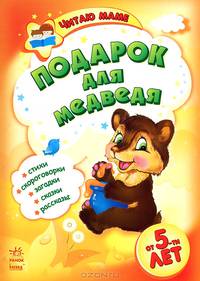 Подарок для медведя. Стихи, скороговорки, загадки, сказки, рассказы. Для детей от 5 лет