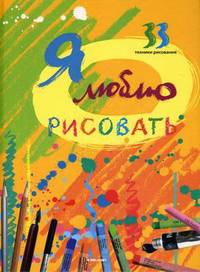 Я люблю рисовать. 33 техники рисования
