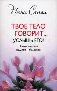 Твое тело говорит. .. Услышь его! Психосоматика недугов и болезней