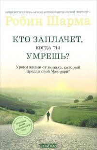 Кто заплачет, когда ты умрешь? Уроки жизни от монаха, который продал свой &quot;Феррари&quot;