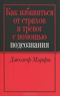 Как избавиться от страхов и тревог с помощью подсознания - 2 изд.