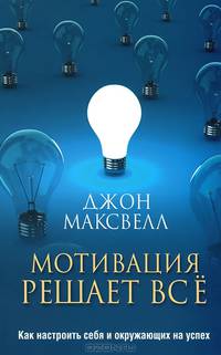 Мотивация решает все. Как настроить себя и окружающих на успех
