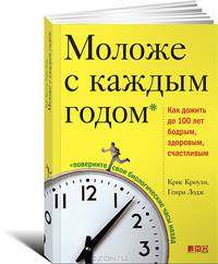 Моложе с каждым годом. Как дожить до 100 лет бодрым, здоровым и счастливым