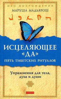 Исцеляющее "Да". Пять тибетских ритуалов. Упражнение для тела, духа и души