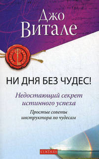 Ни дня без чудес! Недостающий секрет истинного успеха. Простые советы инструктора по чудесам