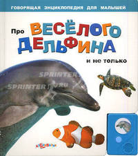 Про веселого дельфина и не только. Говорящая энциклопедия для малышей.