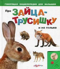Про зайца-трусишку и не только. Говорящая энциклопедия для малышей. Сост. Горожан Е.