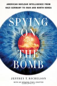 Spying on the Bomb – American Nuclear Intelligence from Nazi Germany to Iran and North Korea