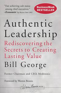 Authentic Leadership: Rediscovering the Secrets to Creating Lasting Value