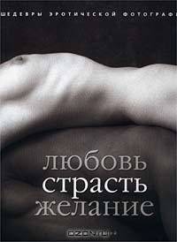 Любовь. Страсть. Желание. Шедевры эротической фотографии