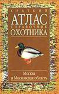 Краткий атлас-справочник охотника. Москва и Московская область