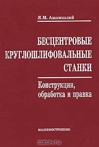 Бесцентровые круглошлифовальные станки. Конструкции, обработка и правка