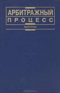 Арбитражный процесс: Учебник - (Institutiones)
