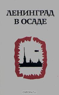 Ленинград в осаде. Сборник документов о героической обороне Ленинграда в годы ВОВ. 1941 - 1944