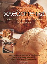 Хлебопечка. Рецепты домашнего хлеба и выпечки. Невероятные возможности хлебопечки 50 рецептов вкусного хлеба