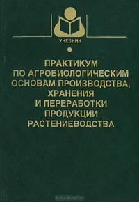 Практикум по агробиологическим основам производства, хранения и переработки продукции растениеводства