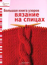 Большая книга узоров. Вязание на спицах