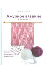 Ажурное вязание на спицах. Подробные инструкции, простые схемы, интересные модели для начинающих